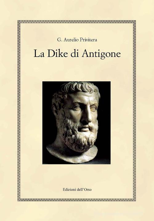 La Dike di Antigone. Testo italiano e greco. Ediz. bilingue di G. Aurelio Privitera edito da Edizioni dell'Orso