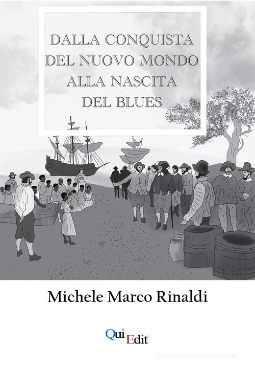 Dalla Conquista del nuovo mondo alla nascita del Blues di Michele Marco Rinaldi edito da QuiEdit