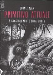 Primitivo attuale di John Zerzan edito da Stampa Alternativa