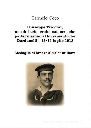 Giuseppe Tricomi, uno dei sette eroici catanesi che parteciparono al forzamento dei Dardanelli 18/19 luglio 1912 di Carmelo Coco edito da Youcanprint