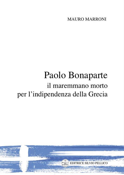 Paolo Bonaparte, il maremmano morto per l'indipendenza della Grecia di Mauro Marroni edito da Silvio Pellico