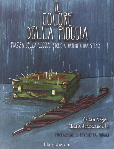 Il colore della pioggia. Piazza della Loggia, storie ai margini di una strage di Chiara Abastanotti, Chiara Onger edito da Liberedizioni