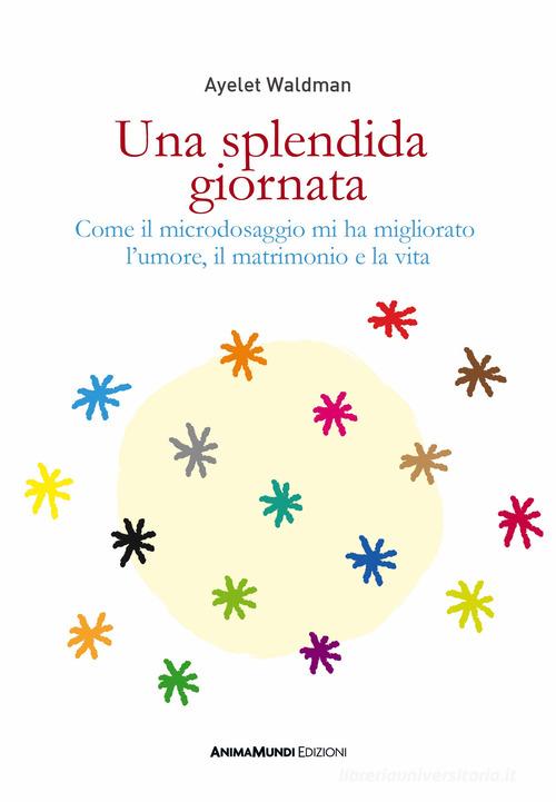 Una splendida giornata. Come il microdosaggio mi ha migliorato l'umore, il matrimonio e la vita di Ayelet Waldman edito da AnimaMundi Edizioni