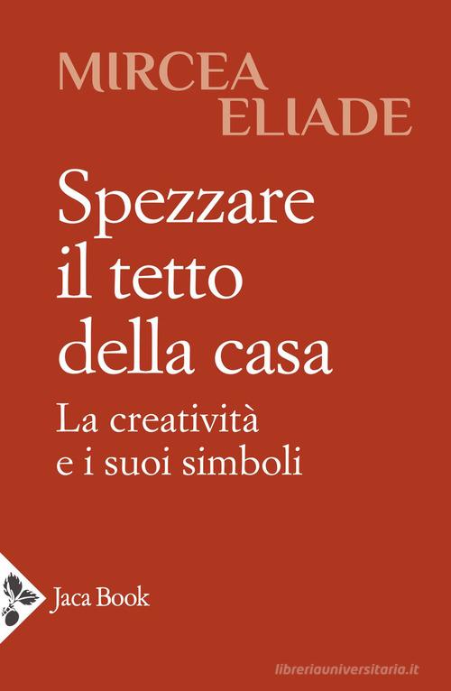 Spezzare il tetto della casa. La creatività e i suoi simboli di Mircea Eliade edito da Jaca Book