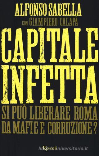 Capitale infetta. Si può liberare Roma da mafie e corruzione? di Alfonso Sabella, Giampiero Calapà edito da Rizzoli