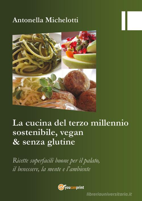 La cucina del terzo millennio sostenibile, vegan & senza glutine di Antonella Michelotti edito da Youcanprint