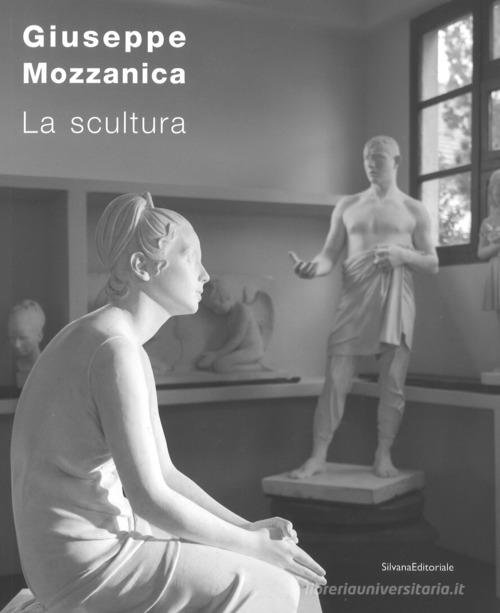 Giuseppe Mozzanica. La scultura. Ediz. illustrata di Luciano Caramel, Serena Paola Marabelli, Lucia Gasparini edito da Silvana
