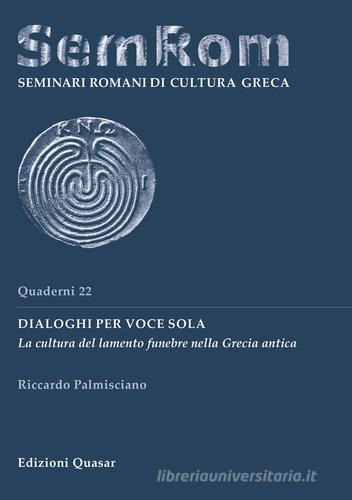 Dialoghi per voce sola. La cultura del lamento funebre nella Grecia antica di Riccardo Palmisciano edito da Quasar