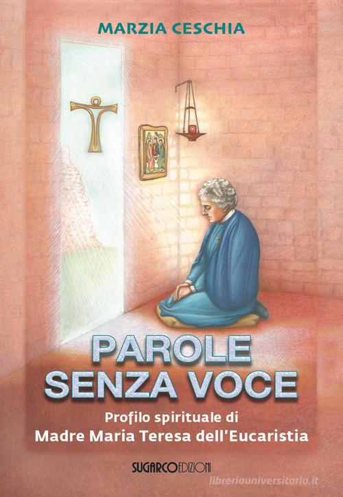 Parole senza voce. Profilo spirituale di Madre Maria Teresa dell'Eucaristia di Marzia Ceschia edito da SugarCo