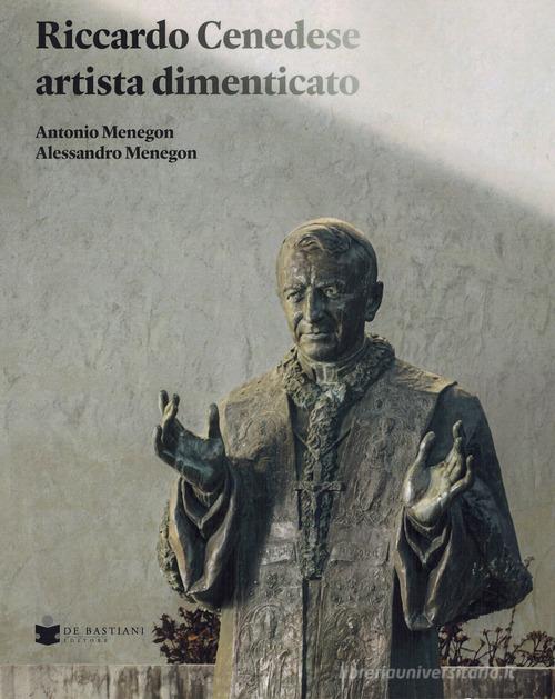 Riccardo Cenedese artista dimenticato di Antonio Menegon, Alessandro Menegon edito da De Bastiani