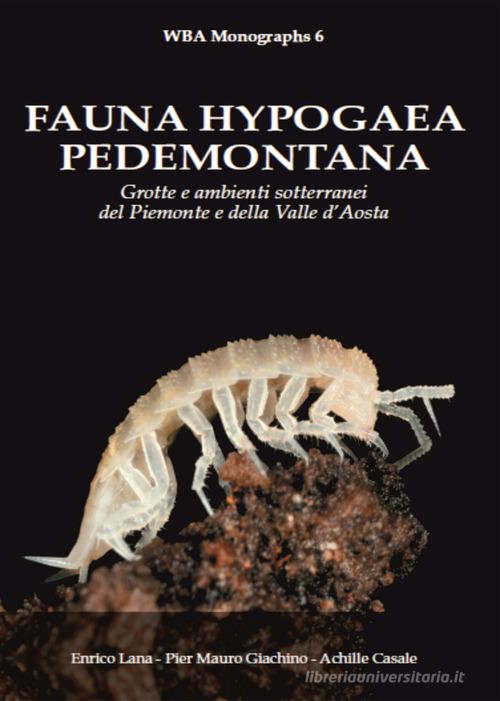 Fauna hypogaea pedemontana. Grotte e ambienti sotterranei del Piemonte e della Valle D'Aosta di Enrico Lana, Pier Mauro Giachino, Achille Casale edito da WBA Project