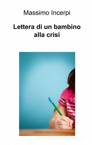Lettera di un bambino alla crisi di Massimo Incerpi edito da ilmiolibro self publishing