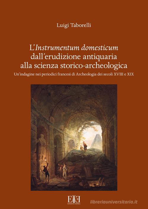 L'instrumentum domesticum dall'erudizione antiquaria alla scienza storico-archeologica. Un'indagine nei periodici francesi di Archeologia dei secoli XVIII e XIX di Luigi Taborelli edito da Edizioni Espera