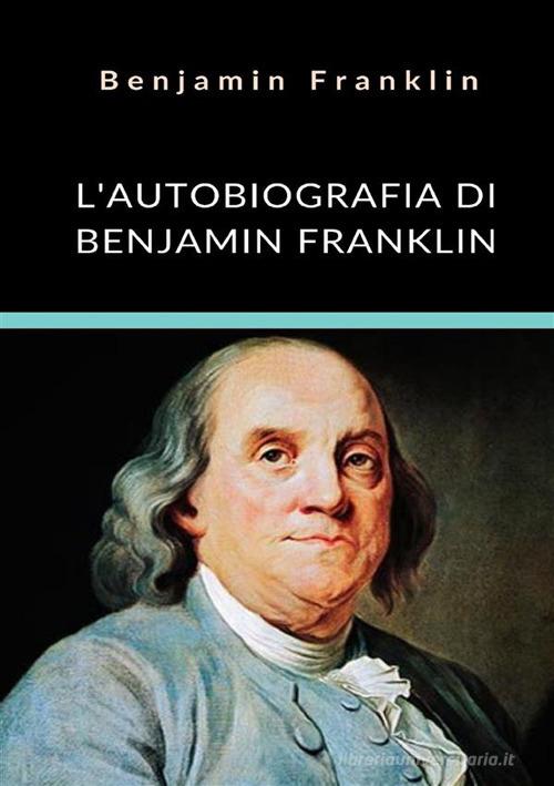 L' autobiografia di Benjamin Franklin. Ediz. integrale di Benjamin Franklin edito da StreetLib