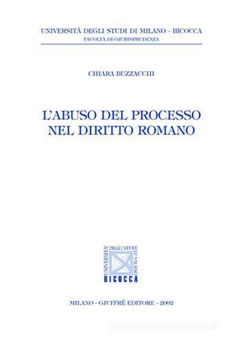 L' abuso del processo nel diritto romano di Chiara Buzzacchi edito da Giuffrè