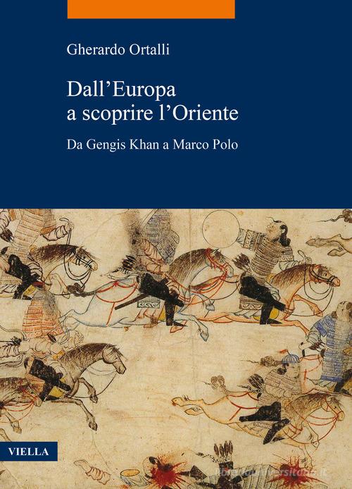Dall'Europa a scoprire l'Oriente. Da Gengis Khan a Marco Polo di Gherardo Ortalli edito da Viella