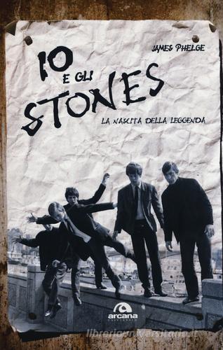 Io e gli Stones. La nascita della leggenda di James Phelge edito da Arcana