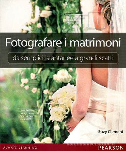 Fotografare i matrimoni: da semplici istantanee a grandi scatti. Ediz. illustrata di Suzy Clement edito da Pearson