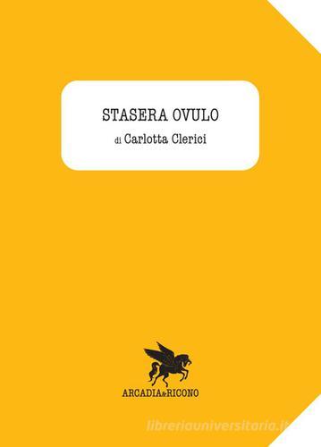 Stasera ovulo di Carlotta Clerici edito da Arcadia & Ricono
