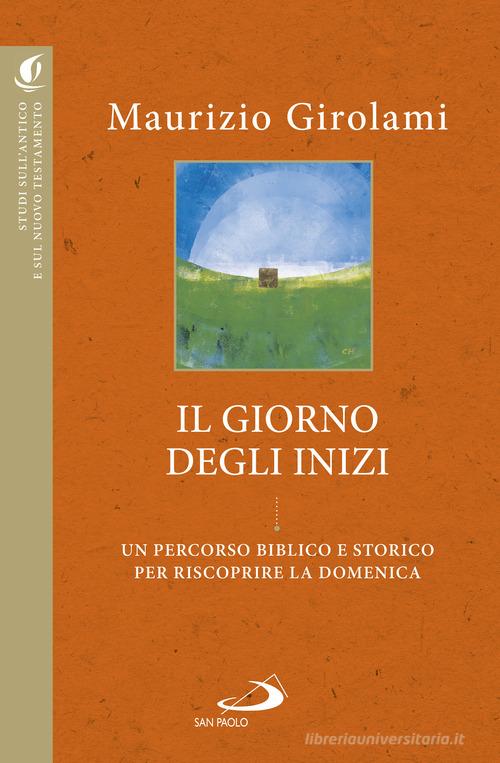 Il giorno degli inizi. Un percorso biblico e storico per riscoprire la domenica di Maurizio Girolami edito da San Paolo Edizioni