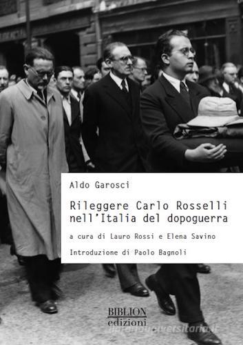 Rileggere Carlo Rosselli nell'Italia del dopoguerra di Aldo Garosci edito da Biblion