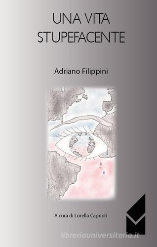 Una vita stupefacente di Adriano Filippini edito da Altromondo (Quartesolo)