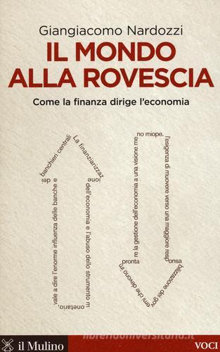 Il mondo alla rovescia. Come la finanza dirige l'economia di Giangiacomo Nardozzi edito da Il Mulino