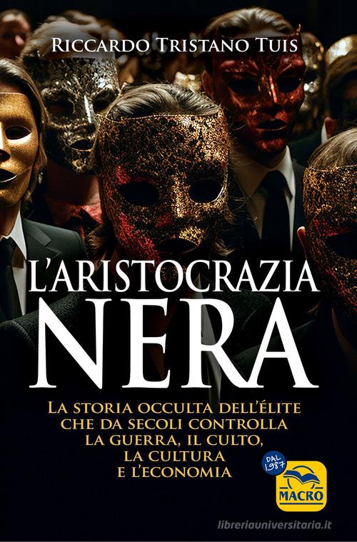 L'aristocrazia nera. La storia occulta dell'élite che da secoli controlla la guerra, il culto, la cultura e l'economia di Riccardo Tristano Tuis edito da Gruppo Editoriale Macro