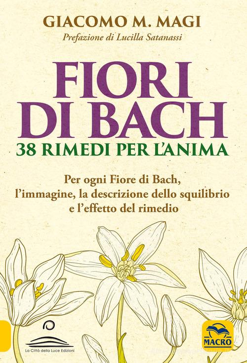 Fiori di Bach. 38 rimedi per l'anima. Per ogni fiore di Bach, l'immagine, la descrizione dello squilibrio e l'effetto del rimedio di Giacomo M. Magi edito da Gruppo Editoriale Macro