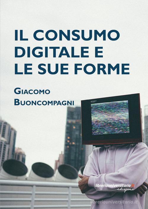 Il consumo digitale e le sue forme di Giacomo Buoncompagni edito da libreriauniversitaria.it