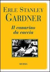 Il canarino da caccia di Erle Stanley Gardner edito da Ugo Mursia Editore