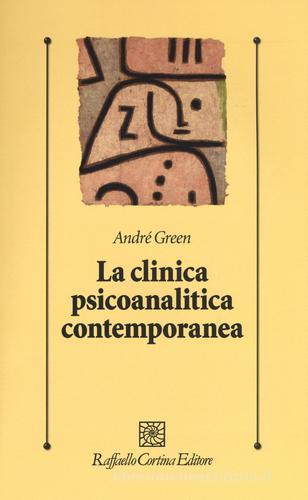 La clinica psicoanlitica contemporanea di André Green edito da Raffaello Cortina Editore