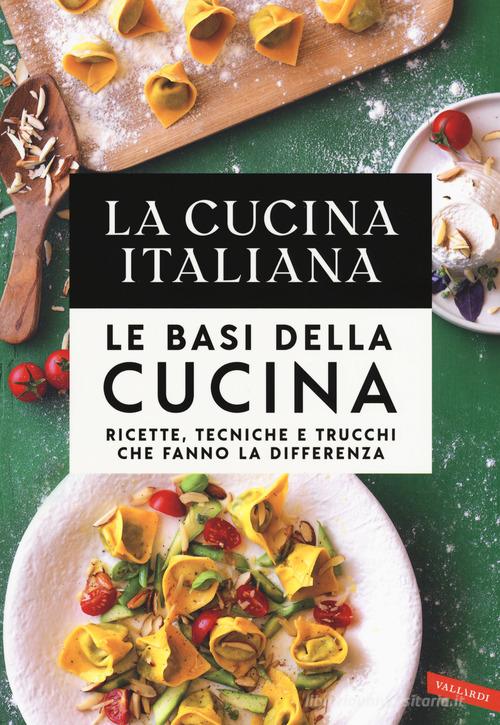 La cucina Italiana. Le basi della cucina. Ricette, tecniche e trucchi che fanno la differenza edito da Vallardi A.