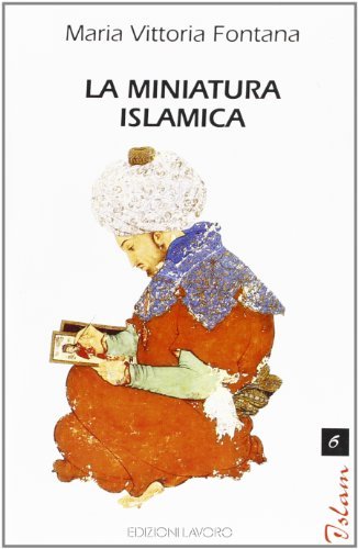La miniatura islamica di M. Vittoria Fontana edito da Edizioni Lavoro