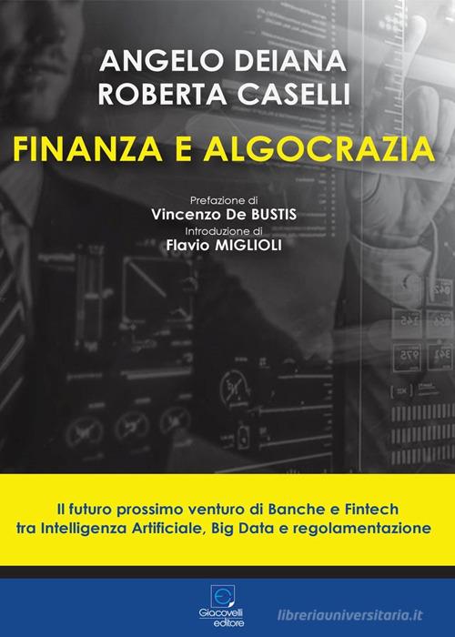 Finanza e algocrazia. Il futuro prossimo venturo di Banche e Fintech tra Intelligenza Artificiale, Big Data e regolamentazione di Angelo Deiana, Roberta Caselli edito da Giacovelli Editore