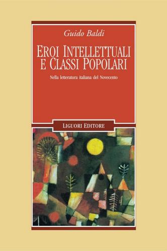 Eroi intellettuali e classi poplari. Nella letteratura italiana del Novecento. E-book di Guido Baldi edito da Liguori