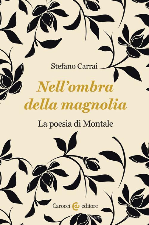 Nell'ombra della magnolia. La poesia di Montale di Stefano Carrai edito da Carocci