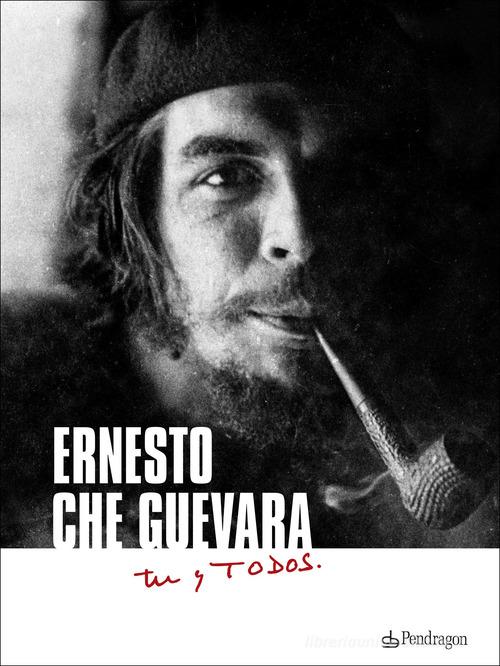 Ernesto Che Guevara. Tú y todos edito da Edizioni Pendragon