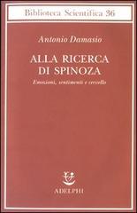Alla ricerca di Spinoza. Emozioni, sentimenti e cervello di Antonio R. Damasio edito da Adelphi