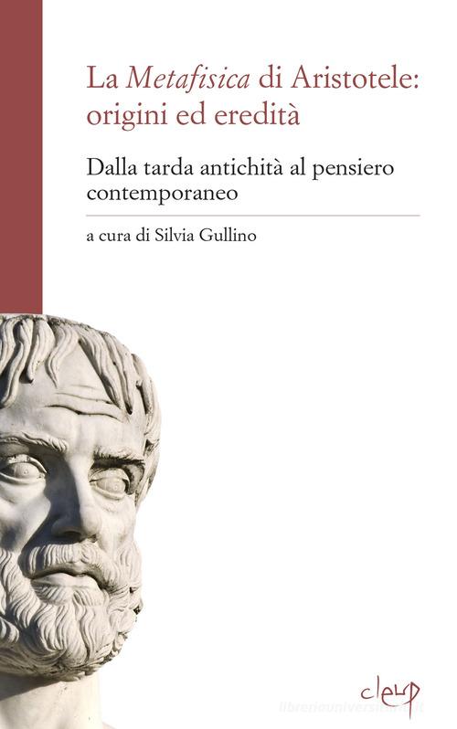 La metafisica di Aristotele: origini ed eredità. Dalla tarda antichità al pensiero contemporaneo edito da CLEUP