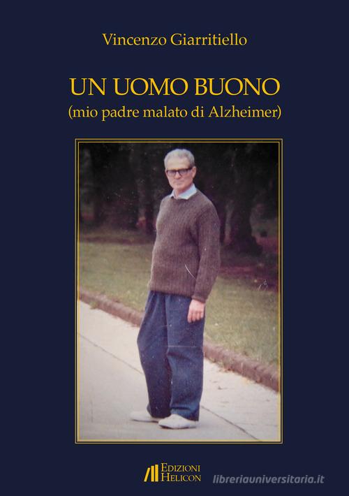 Un uomo buono (mio padre malato di Alzheimer) di Vincenzo Giarritiello edito da Helicon