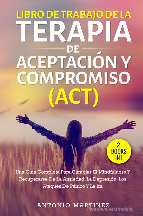 Libro de Trabajo de la terapia de aceptaciun y compromiso (ACT) di Antonio Martinez edito da Youcanprint