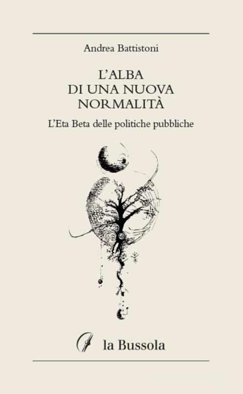 L'alba di una nuova normalità. L'Eta Beta delle politiche pubbliche di Andrea Battistoni edito da la Bussola