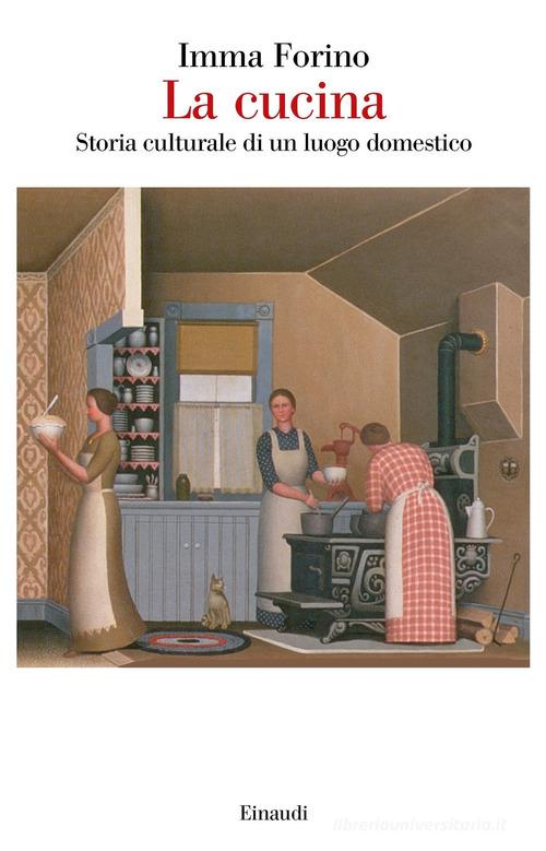 La cucina. Storia culturale di un luogo domestico di Imma Forino edito da Einaudi