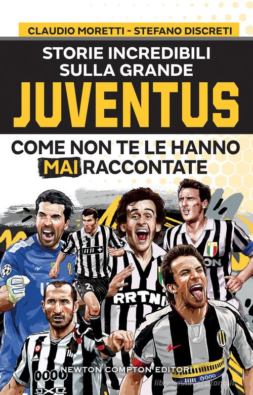 Storie incredibili sulla grande Juventus come non te le hanno mai raccontate di Claudio Moretti, Stefano Discreti edito da Newton Compton Editori
