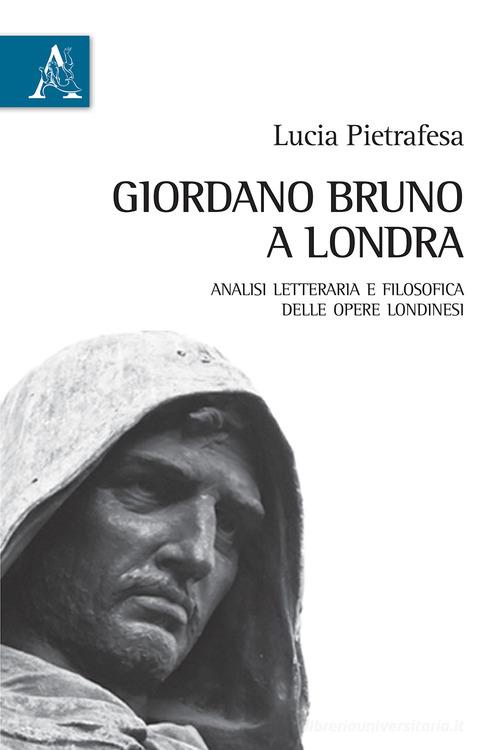 Giordano Bruno a Londra. Analisi letteraria e filosofica delle opere londinesi di Lucia Pietrafesa edito da Aracne