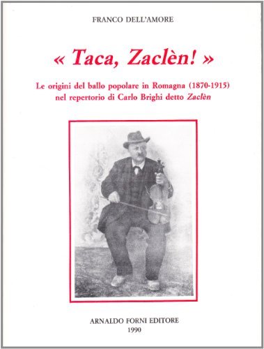 Taca, Zaclèn. Le origini del ballo popolare in Romagna (1870-1915) nel repertorio di Carlo Brighi detto Zaclèn di F. Dell'Amore edito da Forni