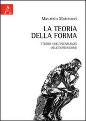 La teoria della forma. Studio sull'invarianza dell'espressione di Maurizio Matteuzzi edito da Aracne