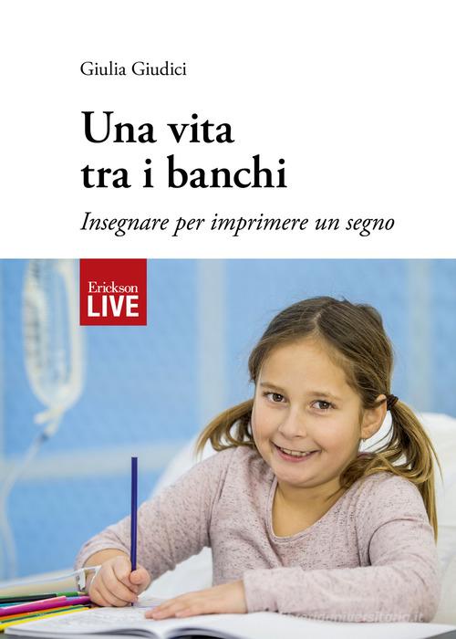 Una vita tra i banchi. Insegnare per imprimere un segno, Una di Giulia Giudici edito da Erickson