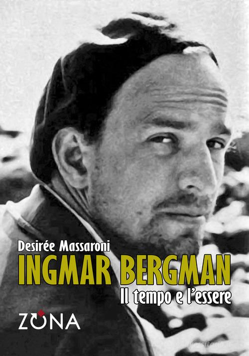 Ingmar Bergman. Il tempo e l'essere di Desirée Massaroni edito da Zona